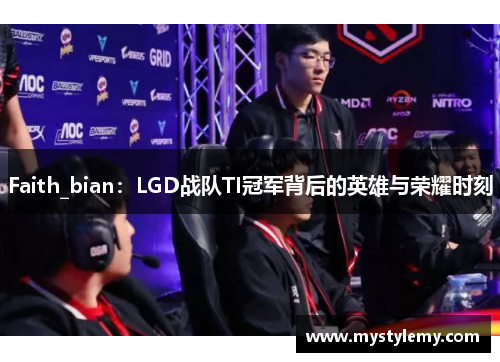 Faith_bian：LGD战队TI冠军背后的英雄与荣耀时刻