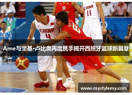 Ame与里基·卢比奥再度携手揭开西班牙篮球新篇章 Ame与里基·卢比奥再度携手揭开西班牙篮球新篇章