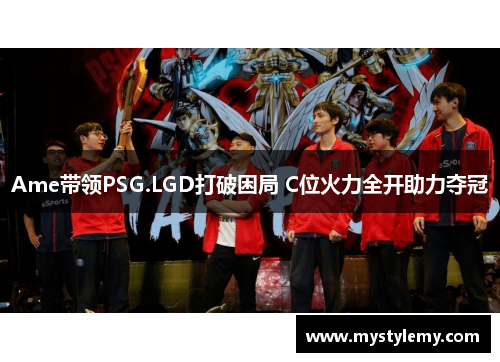 Ame带领PSG.LGD打破困局 C位火力全开助力夺冠