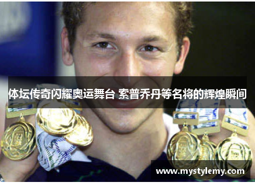 体坛传奇闪耀奥运舞台 索普乔丹等名将的辉煌瞬间